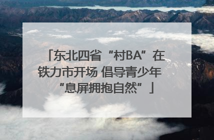 东北四省“村BA”在铁力市开场 倡导青少年“息屏拥抱自然”