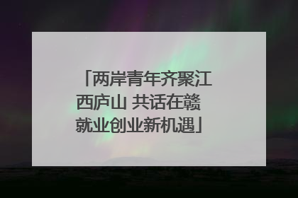 两岸青年齐聚江西庐山 共话在赣就业创业新机遇