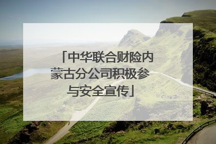中华联合财险内蒙古分公司积极参与安全宣传