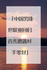 中国男排世联赛回归首秀遭遇对手零封