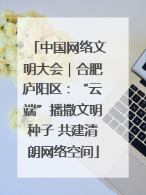 中国网络文明大会｜合肥庐阳区：“云端”播撒文明种子 共建清朗网络空间