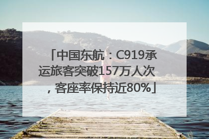 中国东航：C919承运旅客突破157万人次，客座率保持近80%