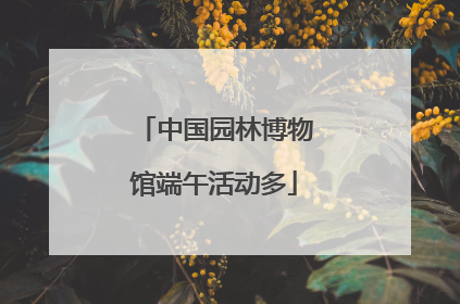 中国园林博物馆端午活动多