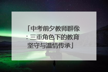 中考前夕教师群像：三重角色下的教育坚守与温情传承