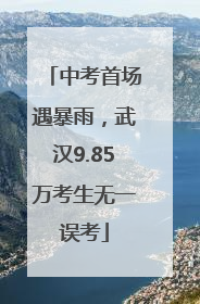中考首场遇暴雨，武汉9.85万考生无一误考