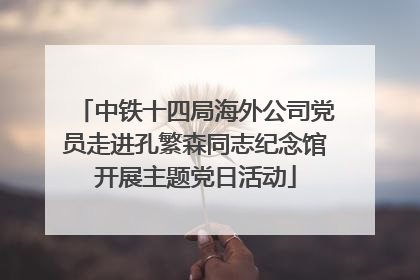 中铁十四局海外公司党员走进孔繁森同志纪念馆开展主题党日活动