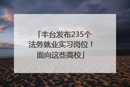 丰台发布235个法务就业实习岗位！面向这些高校