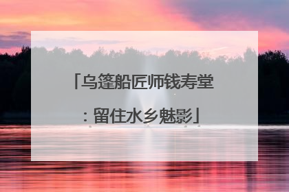 乌篷船匠师钱寿堂：留住水乡魅影