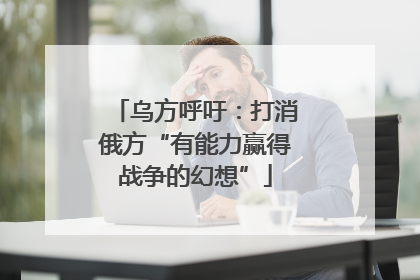 乌方呼吁：打消俄方“有能力赢得战争的幻想”