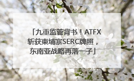 九重监管背书！ATFX斩获柬埔寨SERC牌照，东南亚战略再落一子