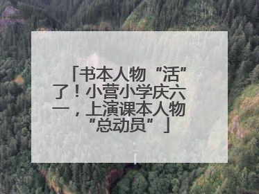 书本人物“活”了！小营小学庆六一，上演课本人物“总动员”