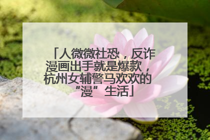 人微微社恐，反诈漫画出手就是爆款，杭州女辅警马欢欢的“漫”生活