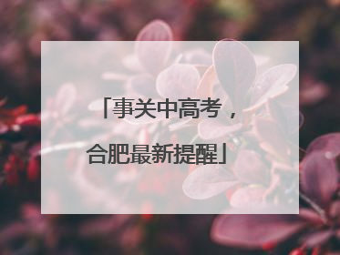 事关中高考，合肥最新提醒