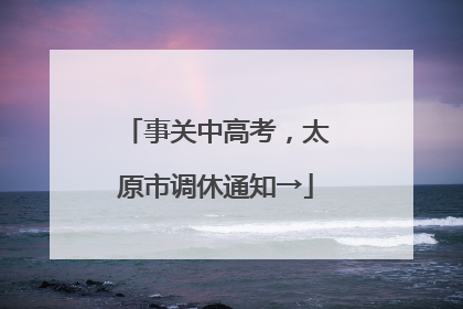 事关中高考，太原市调休通知→