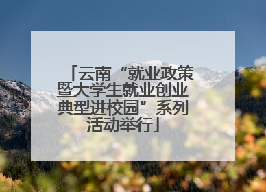 云南“就业政策暨大学生就业创业典型进校园”系列活动举行
