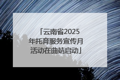 云南省2025年托育服务宣传月活动在曲靖启动