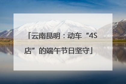 云南昆明：动车“4S店”的端午节日坚守