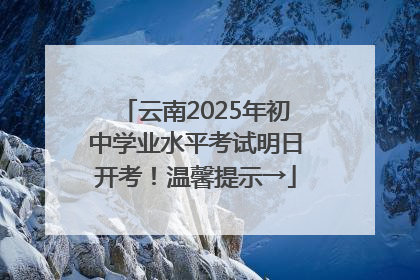 云南2025年初中学业水平考试明日开考！温馨提示→