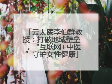 云太医李伯群教授：打破地域壁垒，“互联网+中医”守护女性健康