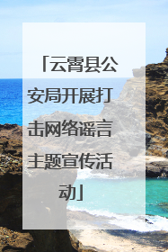 云霄县公安局开展打击网络谣言主题宣传活动