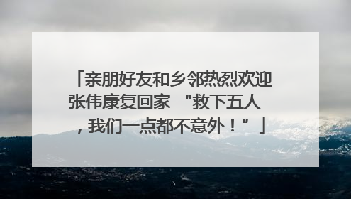 亲朋好友和乡邻热烈欢迎张伟康复回家 “救下五人，我们一点都不意外！”