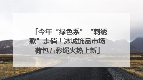 今年“绿色系”“刺绣款”走俏！冰城饰品市场荷包五彩绳火热上新