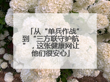 从“单兵作战”到“三方联守护航”，这张健康网让他们很安心