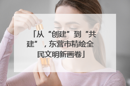 从“创建”到“共建”，东营市精绘全民文明新画卷