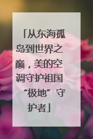 从东海孤岛到世界之巅，美的空调守护祖国“极地”守护者
