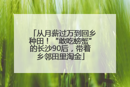从月薪过万到回乡种田！“敢吃螃蟹”的长沙90后，带着乡邻田里淘金