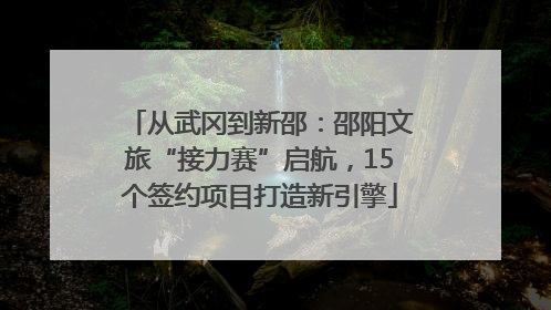 从武冈到新邵：邵阳文旅“接力赛”启航，15个签约项目打造新引擎