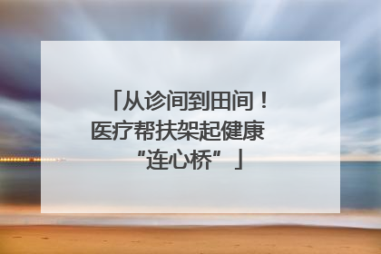 从诊间到田间！医疗帮扶架起健康“连心桥”
