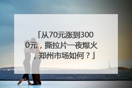 从70元涨到3000元，撕拉片一夜爆火，郑州市场如何？