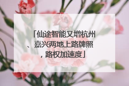 仙途智能又增杭州、嘉兴两地上路牌照，路权加速度