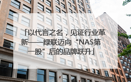 以代言之名，见证行业革新——绿联迈向“NAS第一股”后的品牌跃升