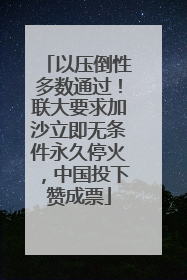 以压倒性多数通过！联大要求加沙立即无条件永久停火，中国投下赞成票