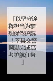 以坚守诠释担当为梦想保驾护航！莘县交警圆满完成高考护航任务