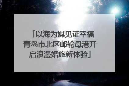 以海为媒见证幸福 青岛市北区邮轮母港开启浪漫婚旅新体验