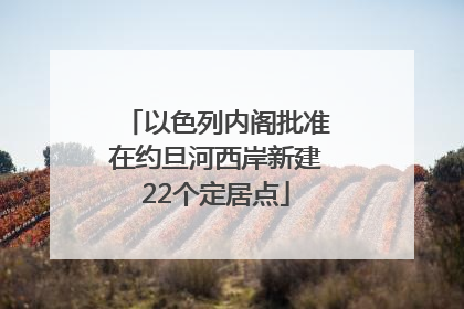 以色列内阁批准在约旦河西岸新建22个定居点