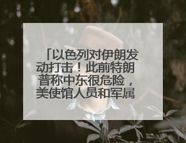 以色列对伊朗发动打击！此前特朗普称中东很危险，美使馆人员和军属已紧急撤离