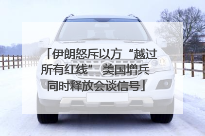 伊朗怒斥以方“越过所有红线” 美国增兵同时释放会谈信号
