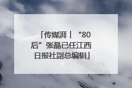 传媒湃︱“80后”张晶已任江西日报社副总编辑
