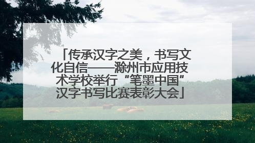 传承汉字之美，书写文化自信——滁州市应用技术学校举行“笔墨中国”汉字书写比赛表彰大会