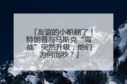 友谊的小船翻了!特朗普与马斯克“骂战”突然升级,他们为何而吵?