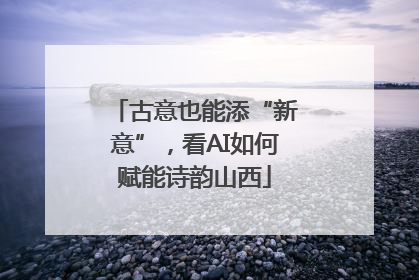 古意也能添“新意”，看AI如何赋能诗韵山西