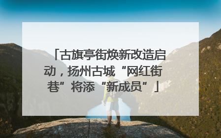 古旗亭街焕新改造启动，扬州古城“网红街巷”将添“新成员”