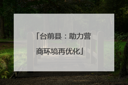 台前县：助力营商环境再优化