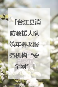 台江县消防救援大队筑牢养老服务机构“安全网”