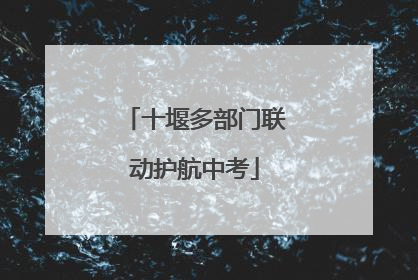 十堰多部门联动护航中考