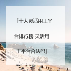 十大灵活用工平台排行榜 灵活用工平台合法吗